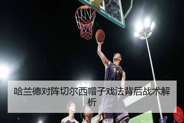 哈兰德对阵切尔西帽子戏法背后战术解析